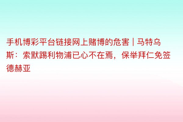 手机博彩平台链接网上赌博的危害 | 马特乌斯：索默踢利物浦已心不在焉，保举拜仁免签德赫亚