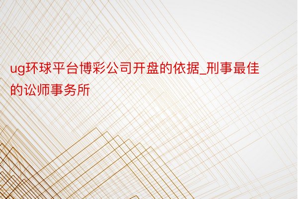 ug环球平台博彩公司开盘的依据_刑事最佳的讼师事务所