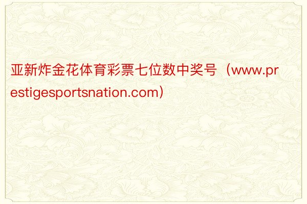 亚新炸金花体育彩票七位数中奖号（www.prestigesportsnation.com）