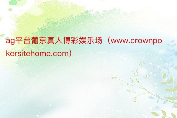 ag平台葡京真人博彩娱乐场（www.crownpokersitehome.com）