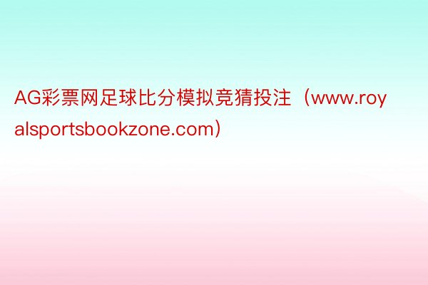 AG彩票网足球比分模拟竞猜投注（www.royalsportsbookzone.com）
